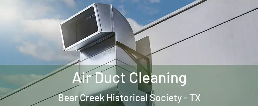 Air Duct Cleaning Bear Creek Historical Society - TX