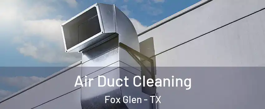 Air Duct Cleaning Fox Glen - TX