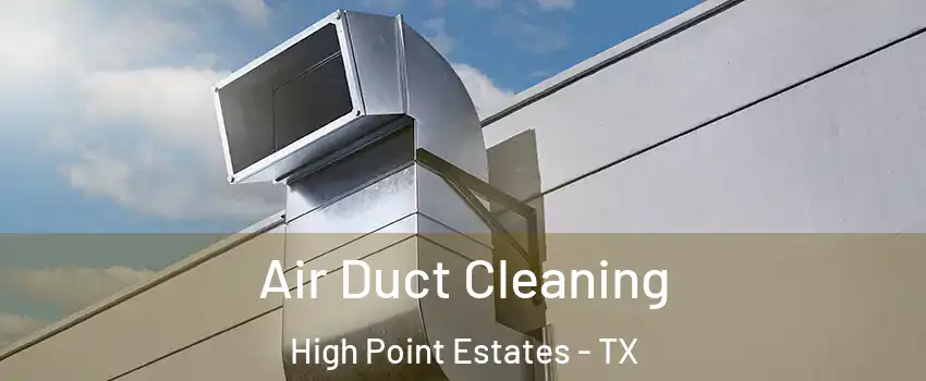 Air Duct Cleaning High Point Estates - TX