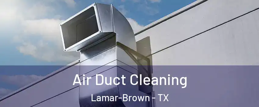 Air Duct Cleaning Lamar-Brown - TX