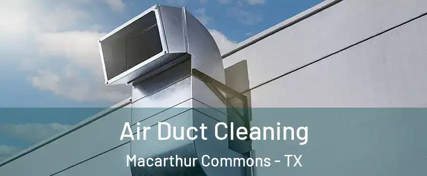 Air Duct Cleaning Macarthur Commons - TX