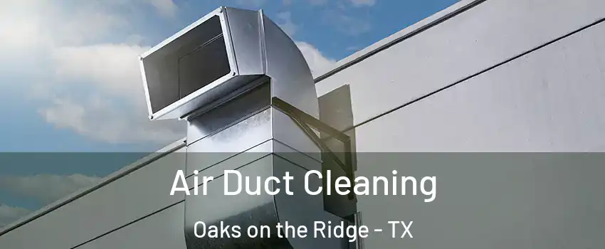 Air Duct Cleaning Oaks on the Ridge - TX