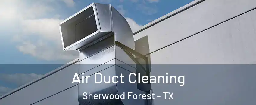 Air Duct Cleaning Sherwood Forest - TX