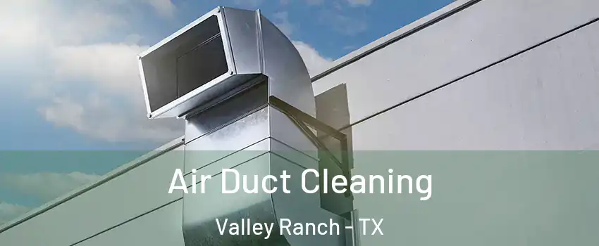 Air Duct Cleaning Valley Ranch - TX