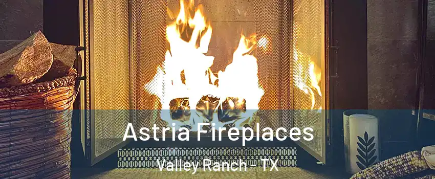 Astria Fireplaces Valley Ranch - TX