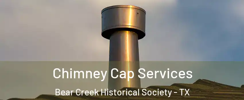 Chimney Cap Services Bear Creek Historical Society - TX