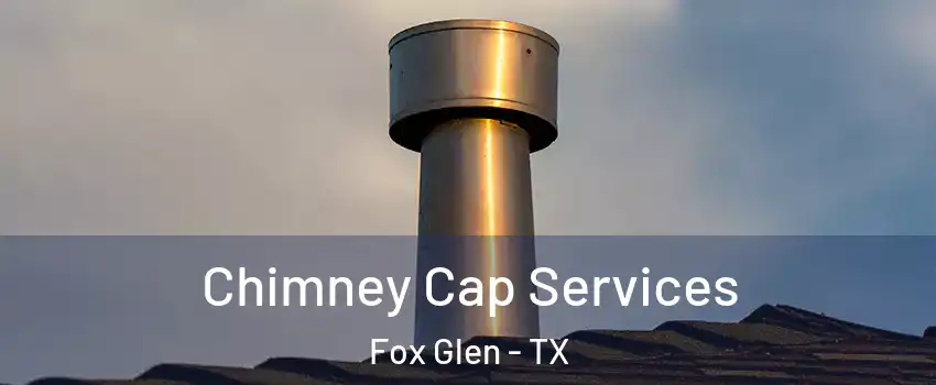 Chimney Cap Services Fox Glen - TX