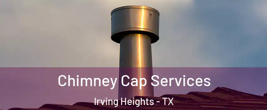 Chimney Cap Services Irving Heights - TX