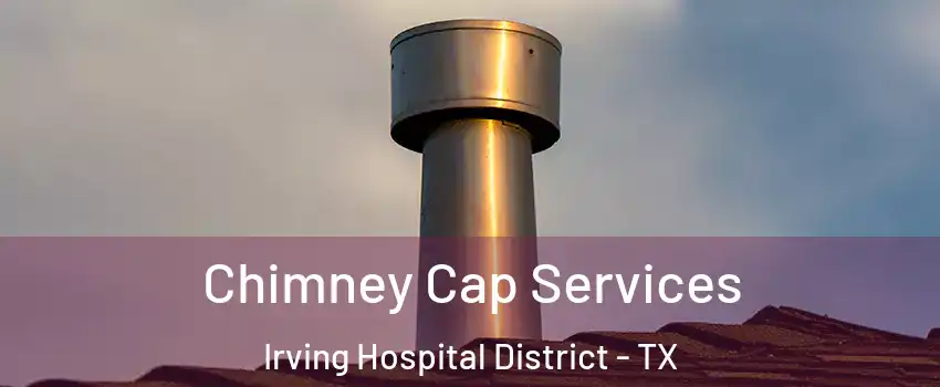 Chimney Cap Services Irving Hospital District - TX