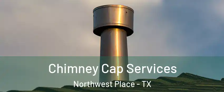 Chimney Cap Services Northwest Place - TX