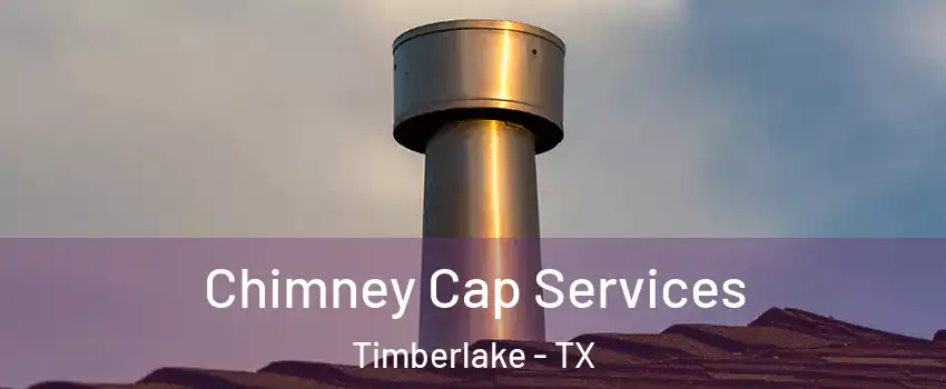 Chimney Cap Services Timberlake - TX