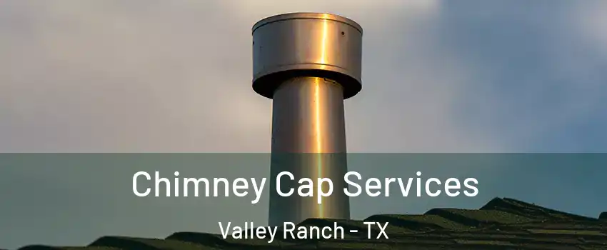 Chimney Cap Services Valley Ranch - TX