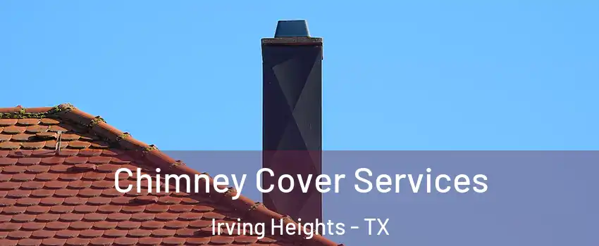 Chimney Cover Services Irving Heights - TX