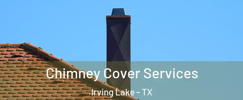 Chimney Cover Services Irving Lake - TX