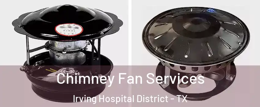 Chimney Fan Services Irving Hospital District - TX