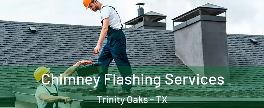 Chimney Flashing Services Trinity Oaks - TX