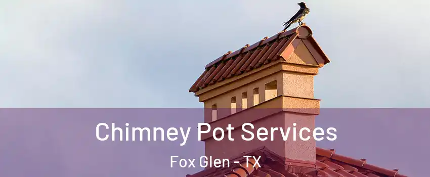 Chimney Pot Services Fox Glen - TX
