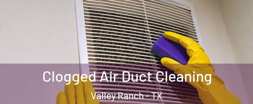 Clogged Air Duct Cleaning Valley Ranch - TX