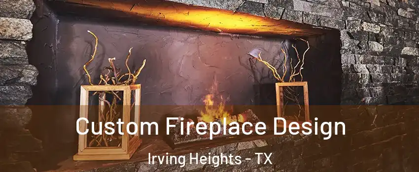 Custom Fireplace Design Irving Heights - TX