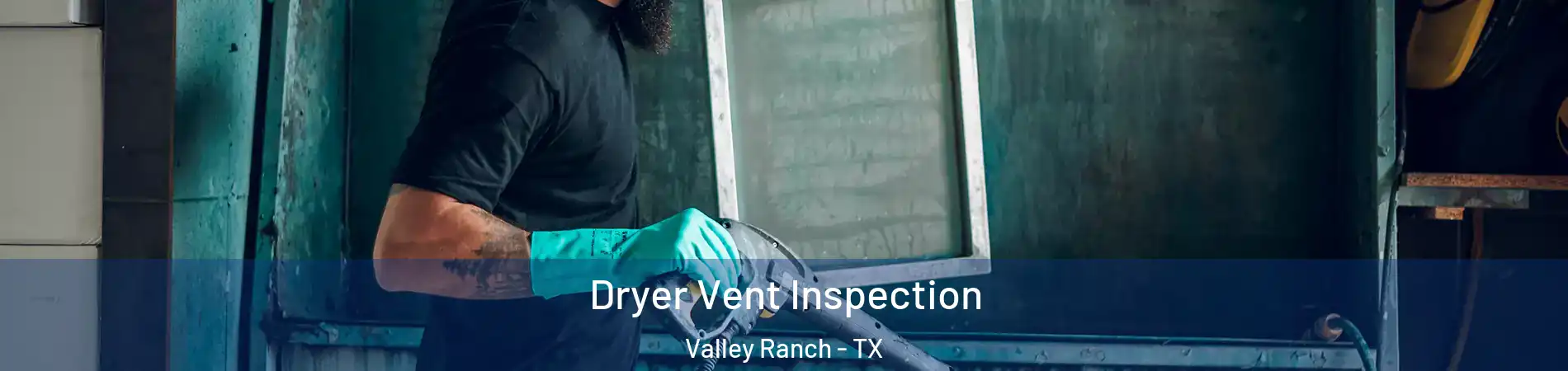 Dryer Vent Inspection Valley Ranch - TX