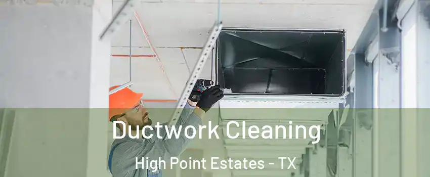 Ductwork Cleaning High Point Estates - TX
