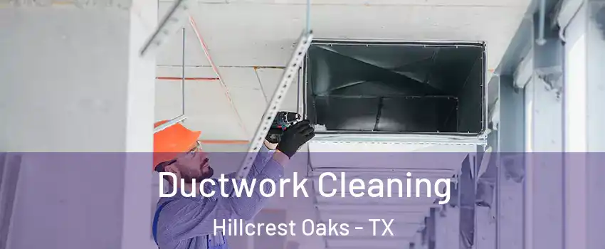 Ductwork Cleaning Hillcrest Oaks - TX