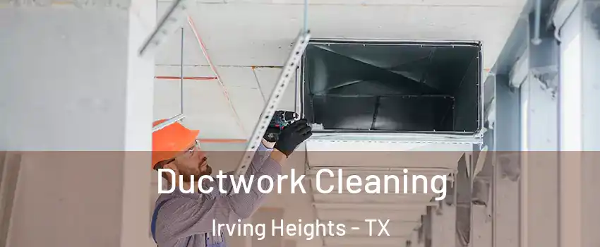 Ductwork Cleaning Irving Heights - TX