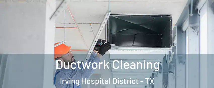 Ductwork Cleaning Irving Hospital District - TX