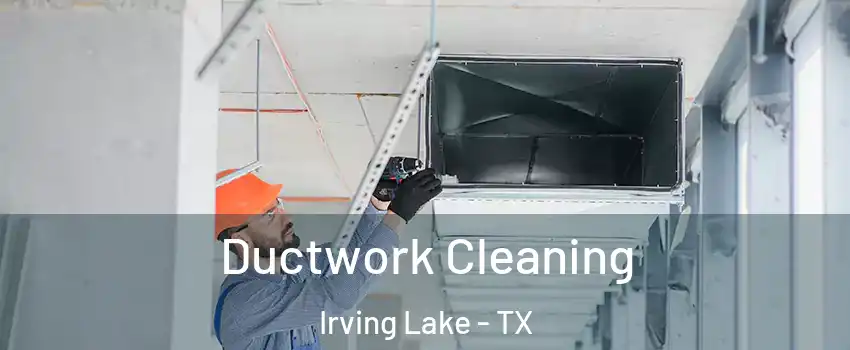 Ductwork Cleaning Irving Lake - TX