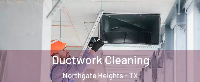 Ductwork Cleaning Northgate Heights - TX