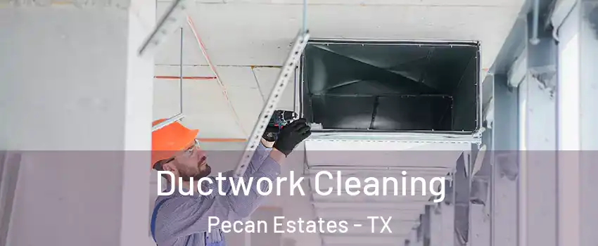 Ductwork Cleaning Pecan Estates - TX
