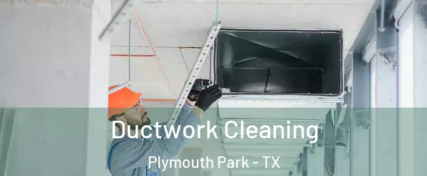 Ductwork Cleaning Plymouth Park - TX