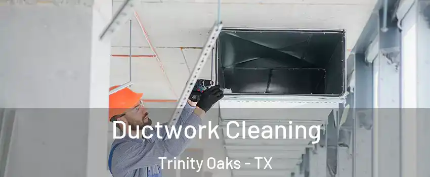 Ductwork Cleaning Trinity Oaks - TX