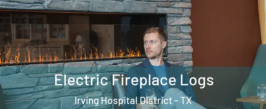 Electric Fireplace Logs Irving Hospital District - TX