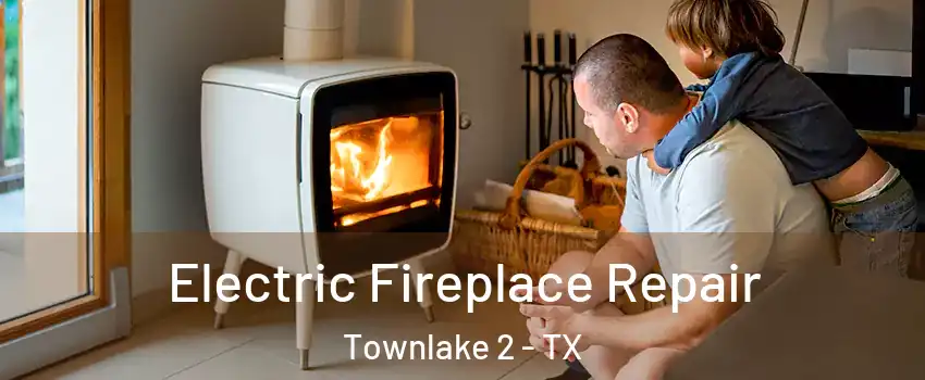 Electric Fireplace Repair Townlake 2 - TX