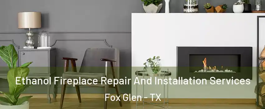 Ethanol Fireplace Repair And Installation Services Fox Glen - TX
