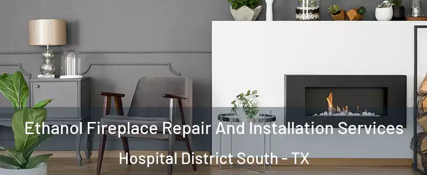 Ethanol Fireplace Repair And Installation Services Hospital District South - TX