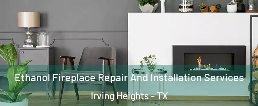 Ethanol Fireplace Repair And Installation Services Irving Heights - TX