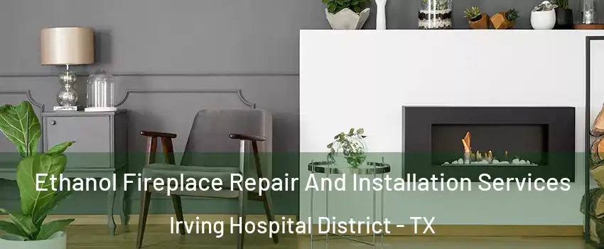 Ethanol Fireplace Repair And Installation Services Irving Hospital District - TX