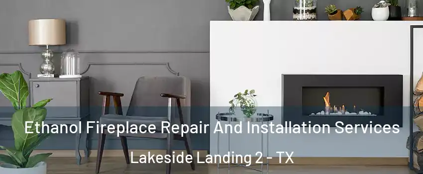 Ethanol Fireplace Repair And Installation Services Lakeside Landing 2 - TX