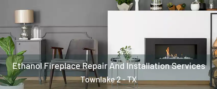 Ethanol Fireplace Repair And Installation Services Townlake 2 - TX