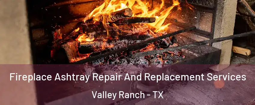 Fireplace Ashtray Repair And Replacement Services Valley Ranch - TX