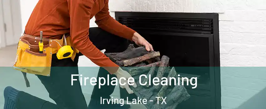 Fireplace Cleaning Irving Lake - TX