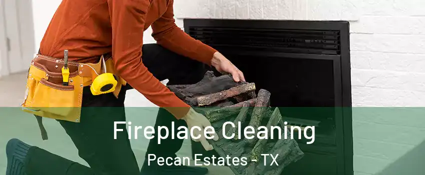 Fireplace Cleaning Pecan Estates - TX