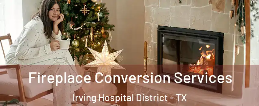 Fireplace Conversion Services Irving Hospital District - TX