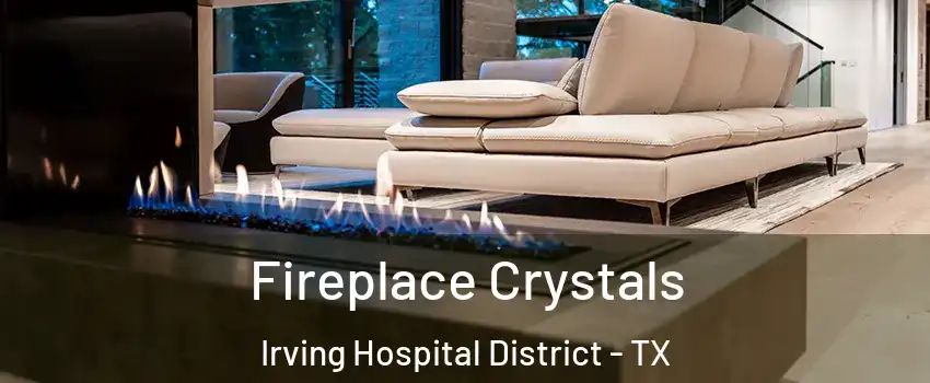 Fireplace Crystals Irving Hospital District - TX