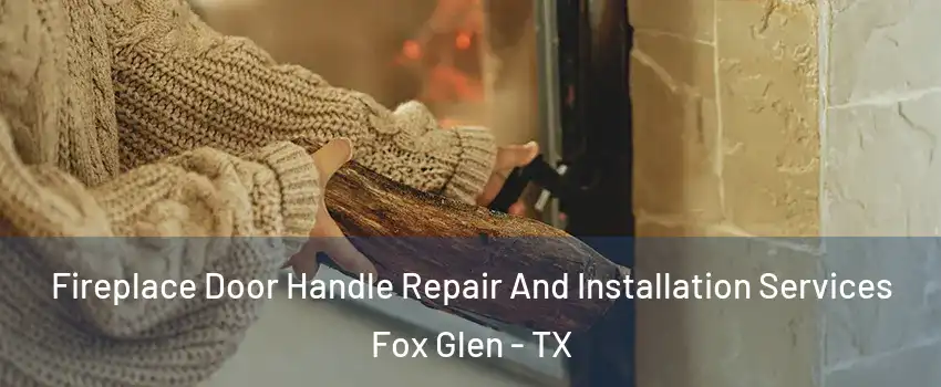 Fireplace Door Handle Repair And Installation Services Fox Glen - TX