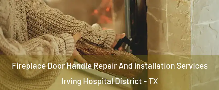 Fireplace Door Handle Repair And Installation Services Irving Hospital District - TX