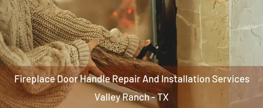 Fireplace Door Handle Repair And Installation Services Valley Ranch - TX