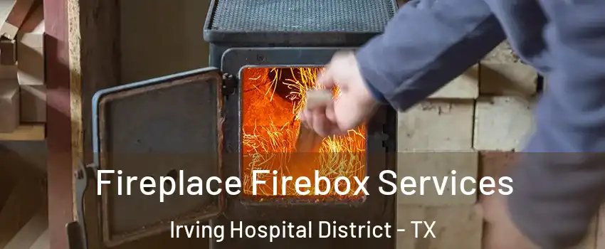 Fireplace Firebox Services Irving Hospital District - TX